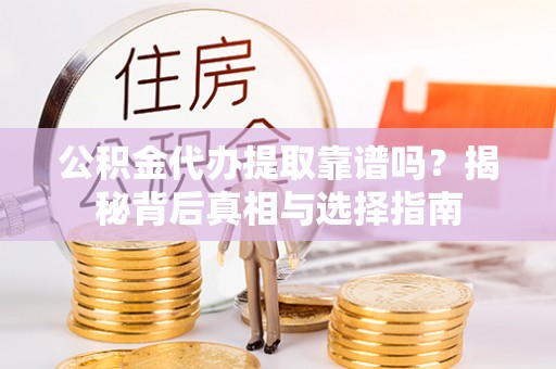 肥乡公积金代办提取靠谱吗？揭秘背后真相与选择指南
