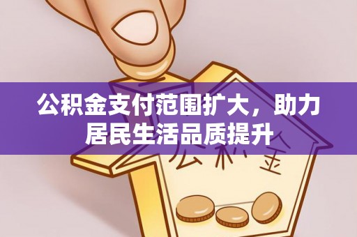 肥乡公积金支付范围扩大，助力居民生活品质提升