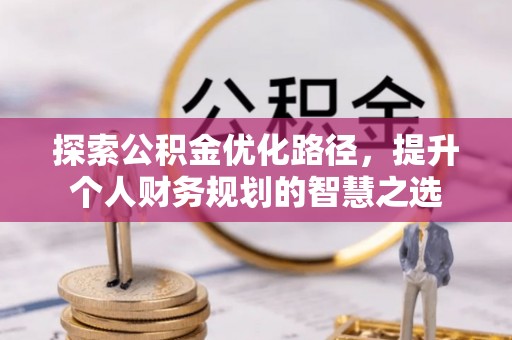 肥乡探索公积金优化路径，提升个人财务规划的智慧之选