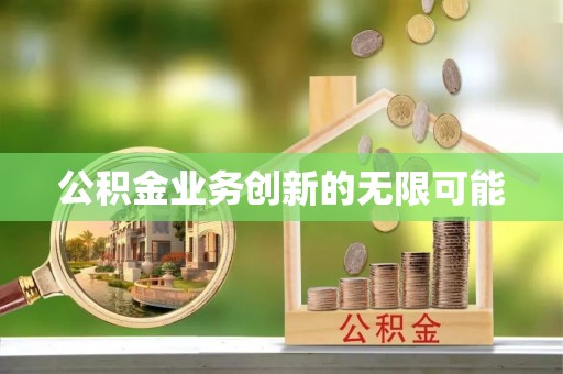 肥乡公积金业务创新的无限可能