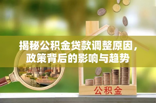 肥乡揭秘公积金贷款调整原因，政策背后的影响与趋势
