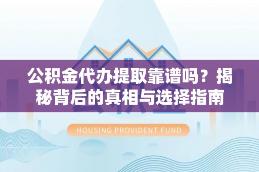肥乡公积金代办提取靠谱吗？揭秘背后的真相与选择指南