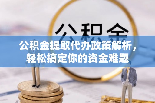 肥乡公积金提取代办政策解析，轻松搞定你的资金难题
