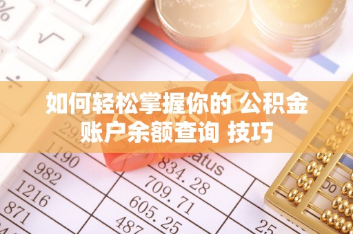 肥乡如何轻松掌握你的 公积金账户余额查询 技巧