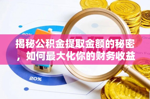 肥乡揭秘公积金提取金额的秘密，如何最大化你的财务收益