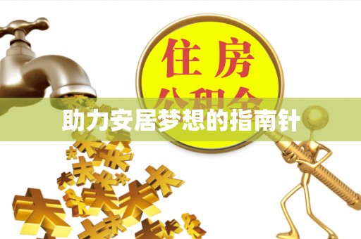 肥乡助力安居梦想的指南针