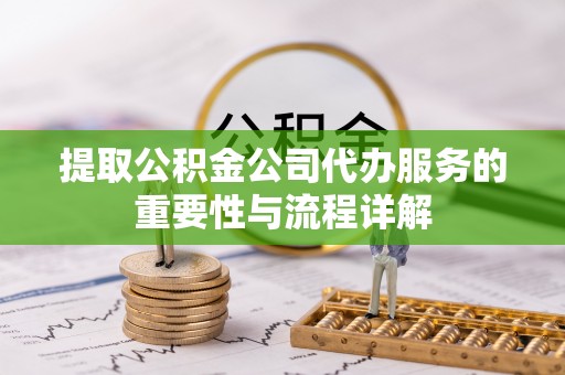 肥乡提取公积金公司代办服务的重要性与流程详解