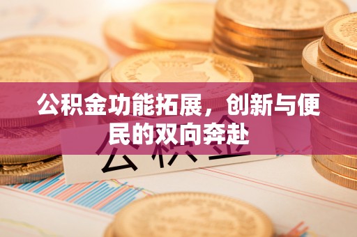 肥乡公积金功能拓展，创新与便民的双向奔赴