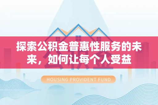 肥乡探索公积金普惠性服务的未来，如何让每个人受益