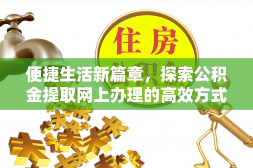 肥乡便捷生活新篇章，探索公积金提取网上办理的高效方式