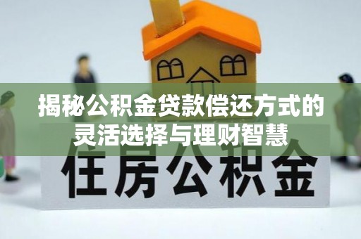 肥乡揭秘公积金贷款偿还方式的灵活选择与理财智慧