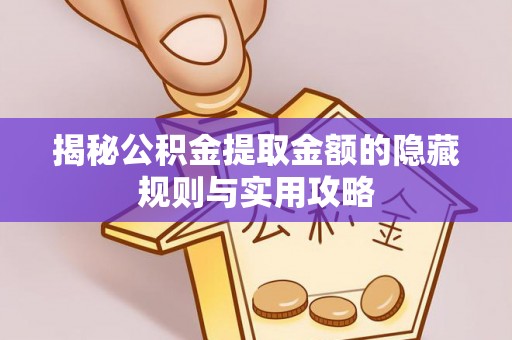 肥乡揭秘公积金提取金额的隐藏规则与实用攻略