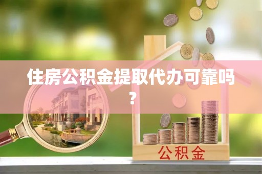 肥乡住房公积金提取代办可靠吗？