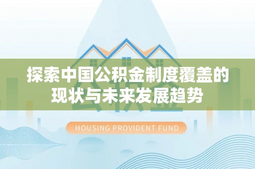 肥乡探索中国公积金制度覆盖的现状与未来发展趋势