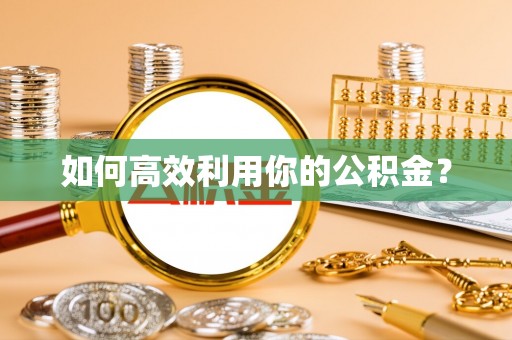 肥乡如何高效利用你的公积金？