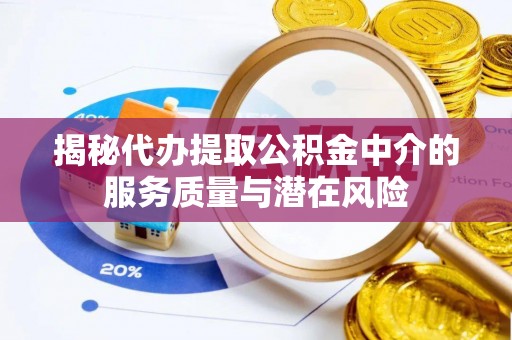 肥乡揭秘代办提取公积金中介的服务质量与潜在风险