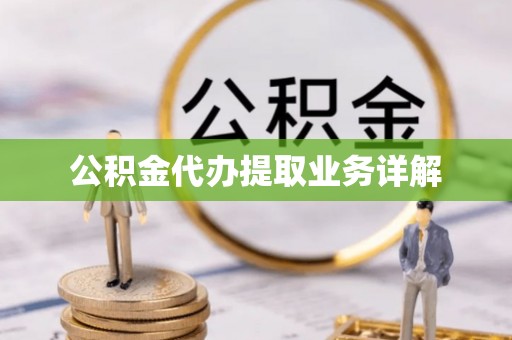 肥乡公积金代办提取业务详解