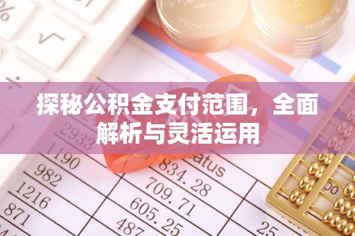 肥乡探秘公积金支付范围，全面解析与灵活运用