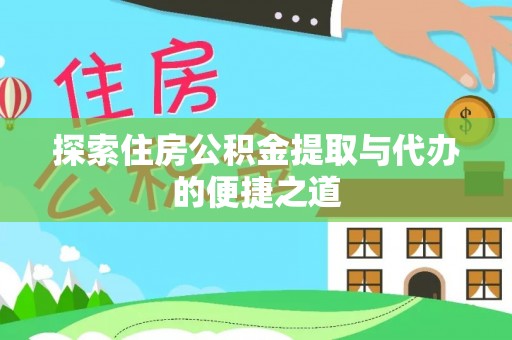 肥乡探索住房公积金提取与代办的便捷之道