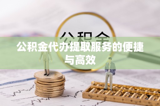 肥乡公积金代办提取服务的便捷与高效