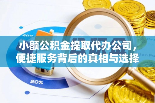 肥乡小额公积金提取代办公司，便捷服务背后的真相与选择