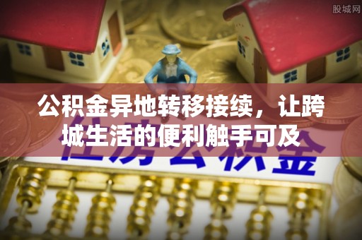 肥乡公积金异地转移接续，让跨城生活的便利触手可及