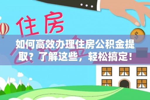 肥乡如何高效办理住房公积金提取？了解这些，轻松搞定！