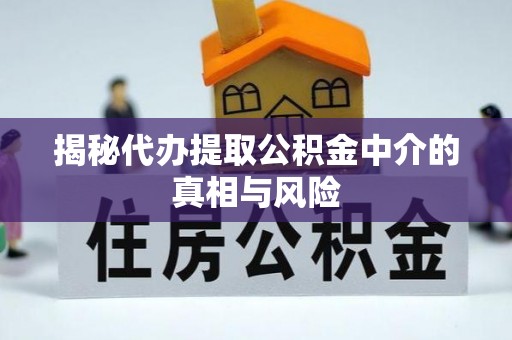 肥乡揭秘代办提取公积金中介的真相与风险