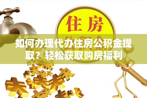 肥乡如何办理代办住房公积金提取？轻松获取购房福利