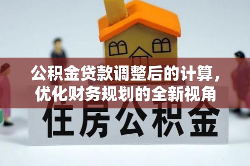 肥乡公积金贷款调整后的计算，优化财务规划的全新视角