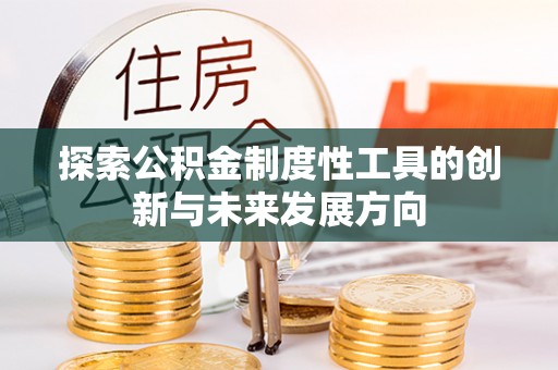 肥乡探索公积金制度性工具的创新与未来发展方向