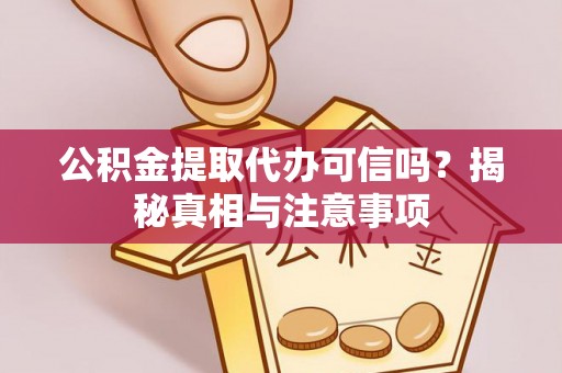 肥乡公积金提取代办可信吗？揭秘真相与注意事项