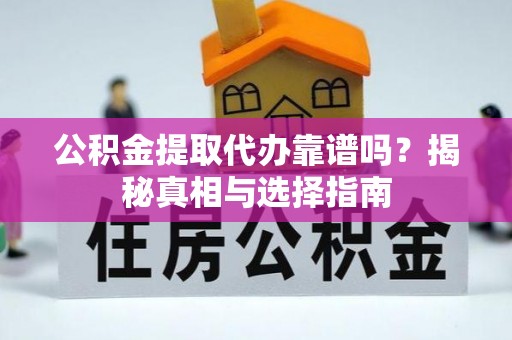 肥乡公积金提取代办靠谱吗？揭秘真相与选择指南
