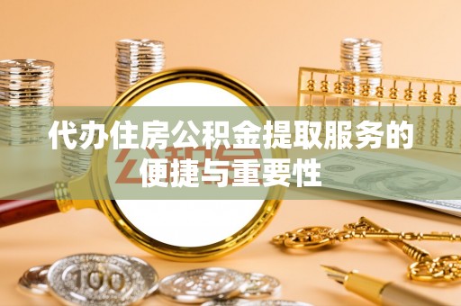 肥乡代办住房公积金提取服务的便捷与重要性