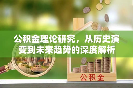 肥乡公积金理论研究，从历史演变到未来趋势的深度解析