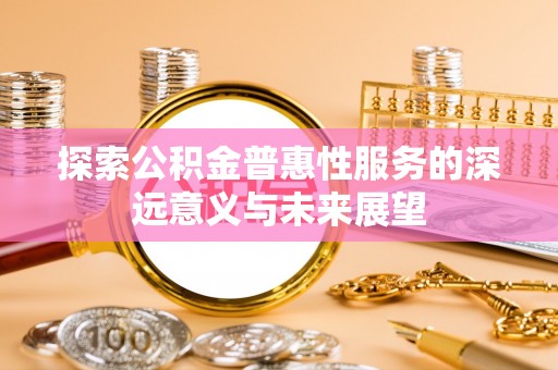 肥乡探索公积金普惠性服务的深远意义与未来展望