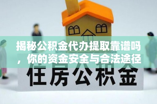 肥乡揭秘公积金代办提取靠谱吗，你的资金安全与合法途径全解析