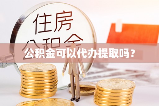 肥乡公积金可以代办提取吗？