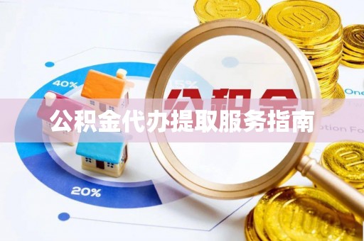 肥乡公积金代办提取服务指南