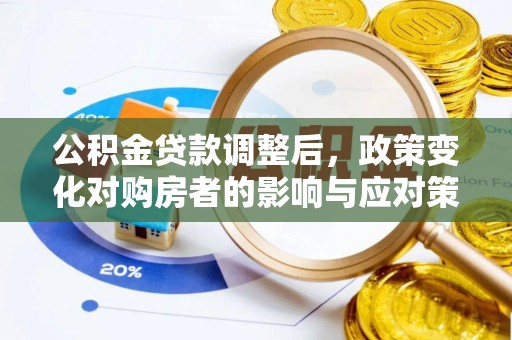 肥乡公积金贷款调整后，政策变化对购房者的影响与应对策略