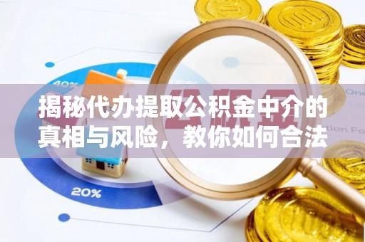 肥乡揭秘代办提取公积金中介的真相与风险，教你如何合法合规操作