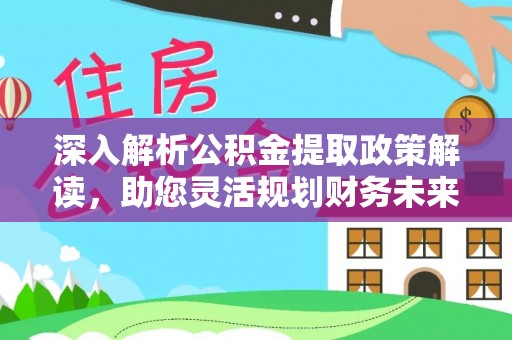肥乡深入解析公积金提取政策解读，助您灵活规划财务未来