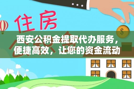 肥乡西安公积金提取代办服务，便捷高效，让您的资金流动更灵活