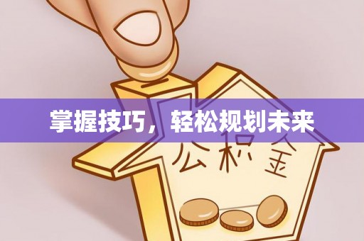 肥乡掌握技巧，轻松规划未来