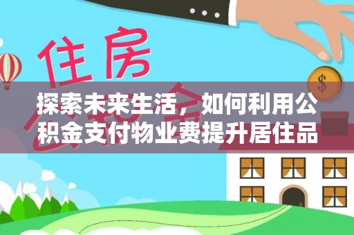 肥乡探索未来生活，如何利用公积金支付物业费提升居住品质