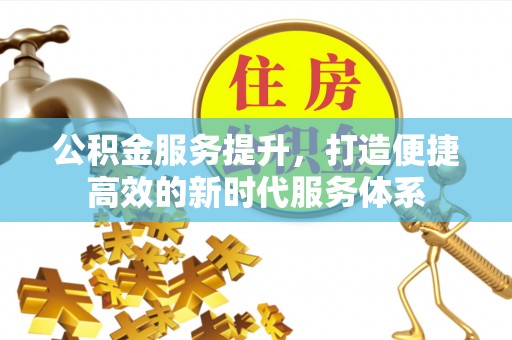 肥乡公积金服务提升，打造便捷高效的新时代服务体系