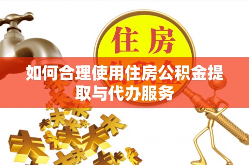 肥乡如何合理使用住房公积金提取与代办服务