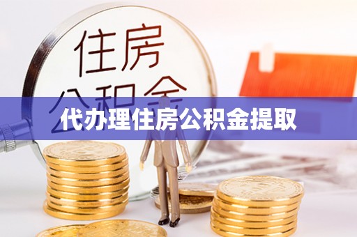肥乡代办理住房公积金提取