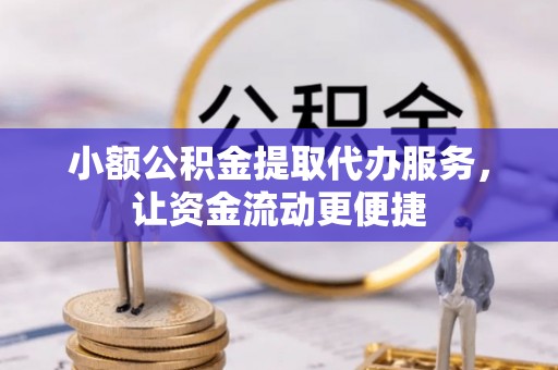 肥乡小额公积金提取代办服务，让资金流动更便捷