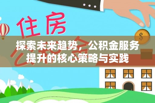 肥乡探索未来趋势，公积金服务提升的核心策略与实践